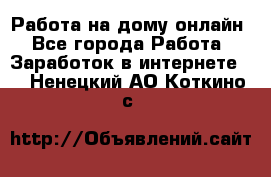 Работа на дому-онлайн - Все города Работа » Заработок в интернете   . Ненецкий АО,Коткино с.
